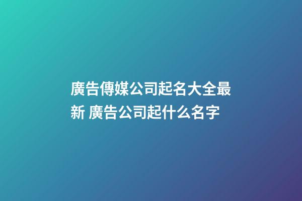 廣告傳媒公司起名大全最新 廣告公司起什么名字-第1張-公司起名-玄機派